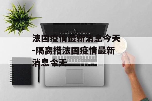 法国疫情最新消息今天-隔离措法国疫情最新消息今天