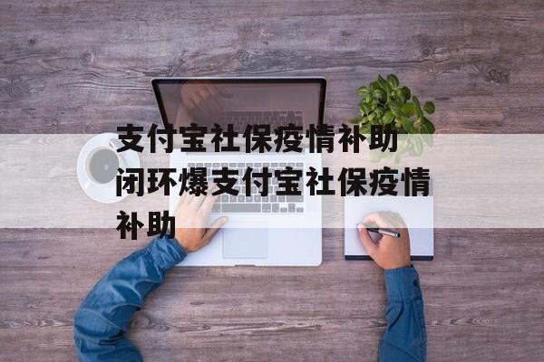 支付宝社保疫情补助 闭环爆支付宝社保疫情补助