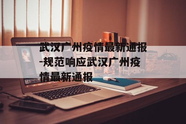 武汉广州疫情最新通报-规范响应武汉广州疫情最新通报
