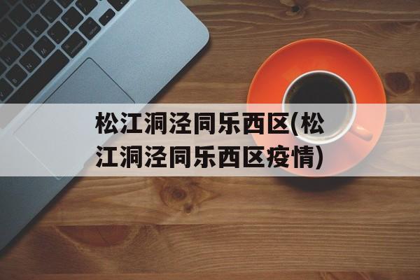 松江洞泾同乐西区(松江洞泾同乐西区疫情)